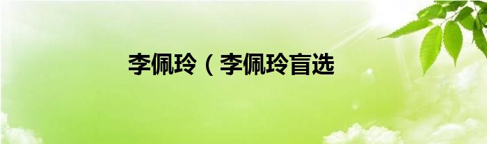 李佩玲（李佩玲盲选