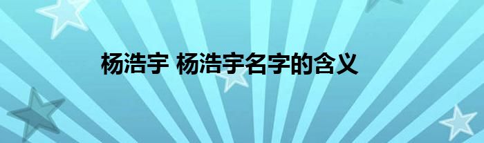 杨浩宇 杨浩宇名字的含义