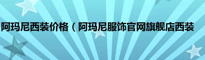 阿玛尼西装价格（阿玛尼服饰官网旗舰店西装