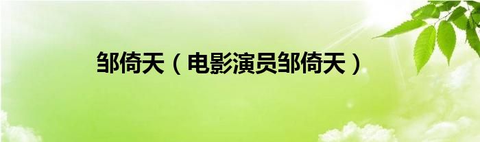 邹倚天（电影演员邹倚天）