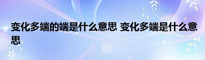 变化多端的端是什么意思 变化多端是什么意思