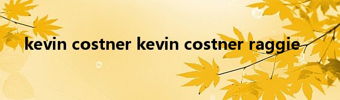 kevin costner kevin costner raggie