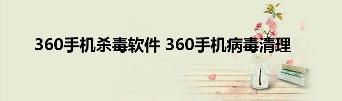 360手机杀毒软件 360手机病毒清理