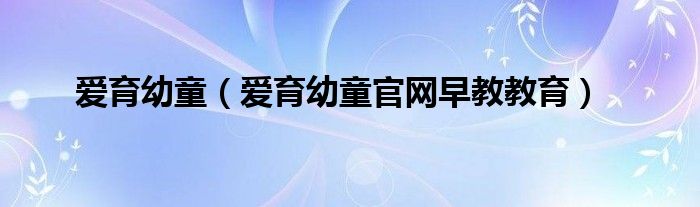 爱育幼童（爱育幼童官网早教教育）