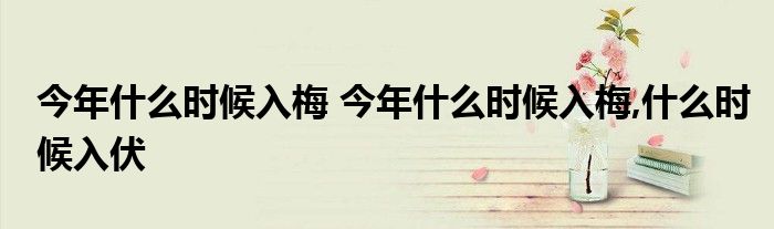 今年什么时候入梅 今年什么时候入梅,什么时候入伏