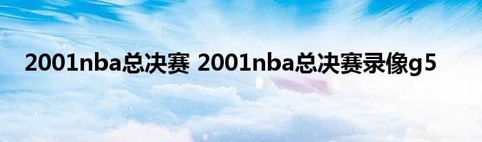 2001nba总决赛 2001nba总决赛录像g5