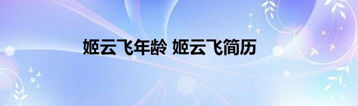 姬云飞年龄 姬云飞简历