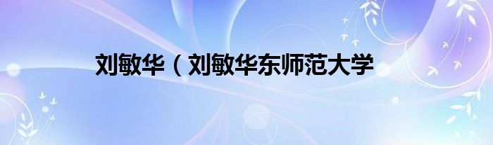 刘敏华（刘敏华东师范大学