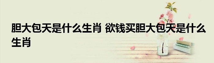 胆大包天是什么生肖 欲钱买胆大包天是什么生肖