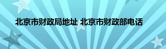 北京市财政局地址 北京市财政部电话