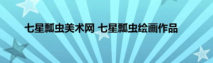 七星瓢虫美术网 七星瓢虫绘画作品