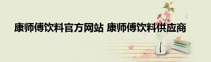 康师傅饮料官方网站 康师傅饮料供应商