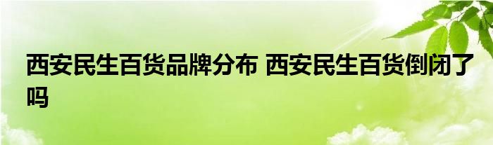 西安民生百货品牌分布 西安民生百货倒闭了吗