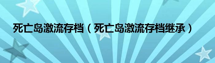 死亡岛激流存档（死亡岛激流存档继承）