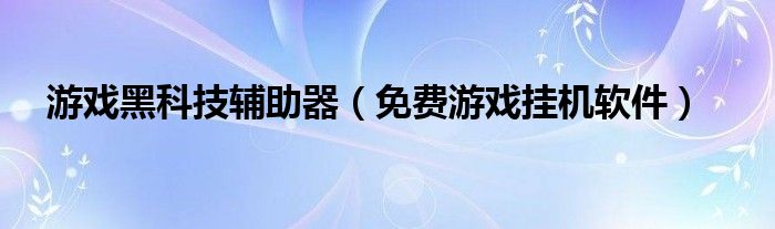 游戏黑科技辅助器（免费游戏挂机软件）