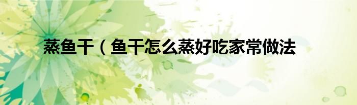 蒸鱼干（鱼干怎么蒸好吃家常做法