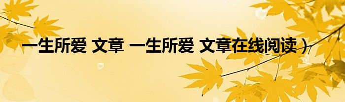 一生所爱 文章 一生所爱 文章在线阅读）