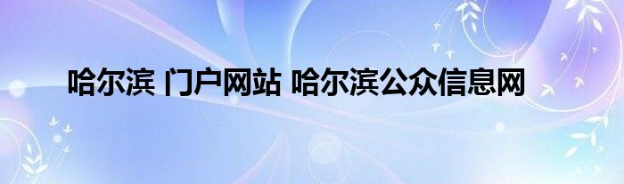 哈尔滨 门户网站 哈尔滨公众信息网