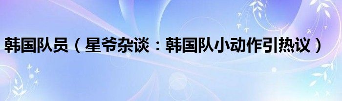 韩国队员（星爷杂谈：韩国队小动作引热议）
