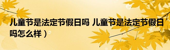 儿童节是法定节假日吗 儿童节是法定节假日吗怎么样）