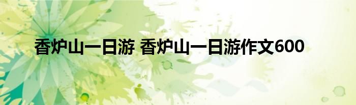 香炉山一日游 香炉山一日游作文600