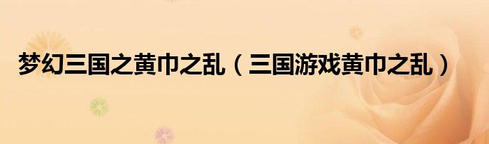 梦幻三国之黄巾之乱（三国游戏黄巾之乱）