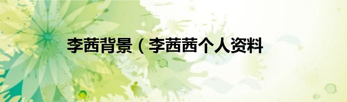 李茜背景（李茜茜个人资料