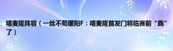 喀麦隆阵容（一丝不苟暖阳F：喀麦隆首发门将临赛前“跑”了）