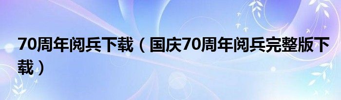 70周年阅兵下载（国庆70周年阅兵完整版下载）