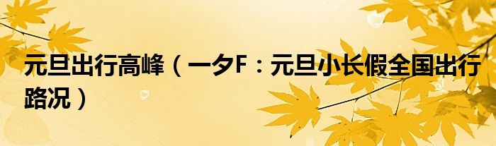 元旦出行高峰（一夕F：元旦小长假全国出行路况）
