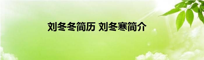 刘冬冬简历 刘冬寒简介