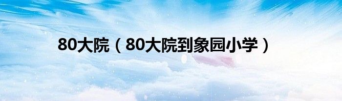 80大院（80大院到象园小学）