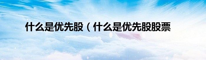 什么是优先股（什么是优先股股票