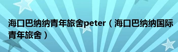海口巴纳纳青年旅舍peter（海口巴纳纳国际青年旅舍）