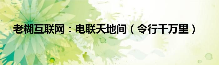 老糊互联网：电联天地间（令行千万里）