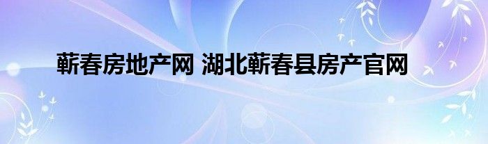 蕲春房地产网 湖北蕲春县房产官网