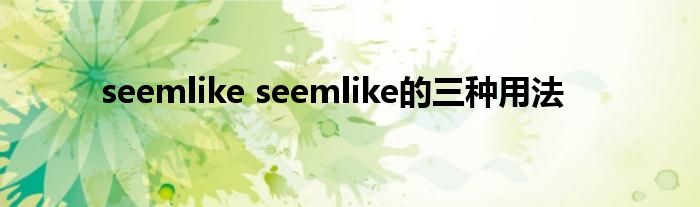 seemlike seemlike的三种用法