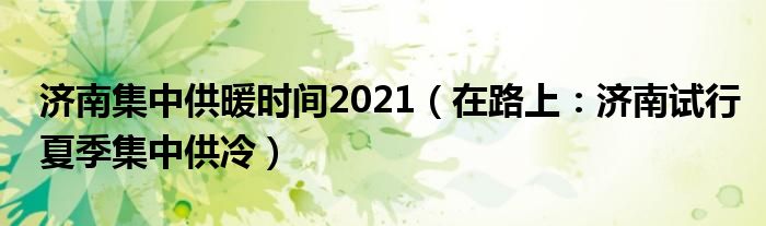 济南集中供暖时间2021（在路上：济南试行夏季集中供冷）