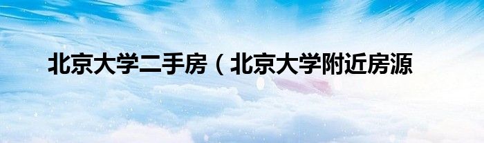 北京大学二手房（北京大学附近房源