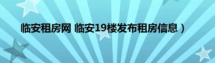 临安租房网 临安19楼发布租房信息）