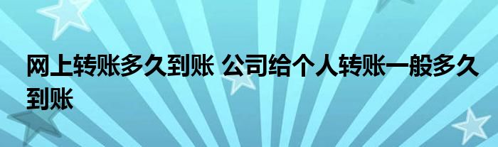 网上转账多久到账 公司给个人转账一般多久到账