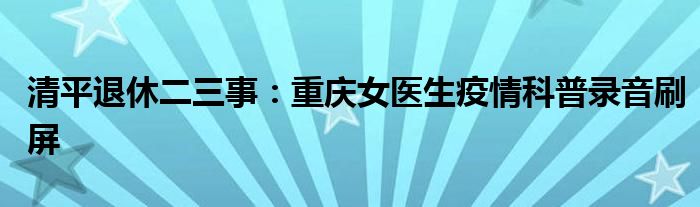 清平退休二三事：重庆女医生疫情科普录音刷屏