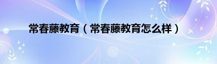 常春藤教育（常春藤教育怎么样）