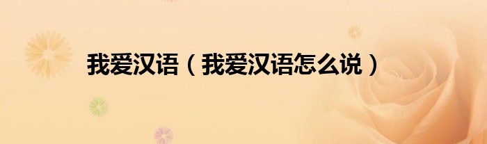 我爱汉语（我爱汉语怎么说）