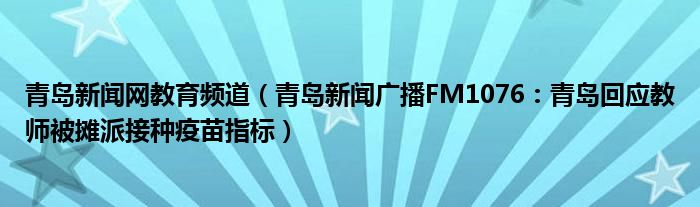 青岛新闻网教育频道（青岛新闻广播FM1076：青岛回应教师被摊派接种疫苗指标）