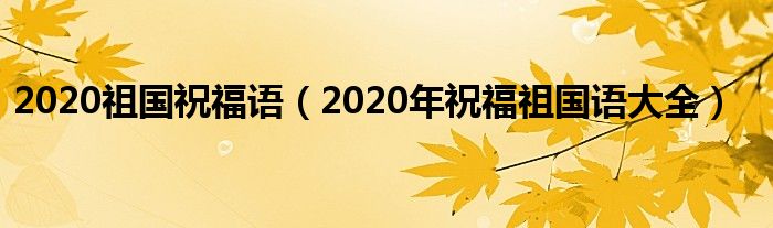 2020祖国祝福语（2020年祝福祖国语大全）