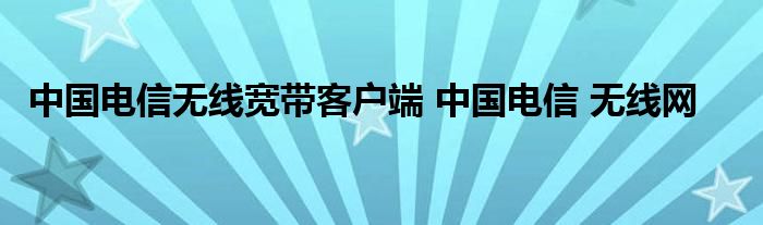 中国电信无线宽带客户端 中国电信 无线网