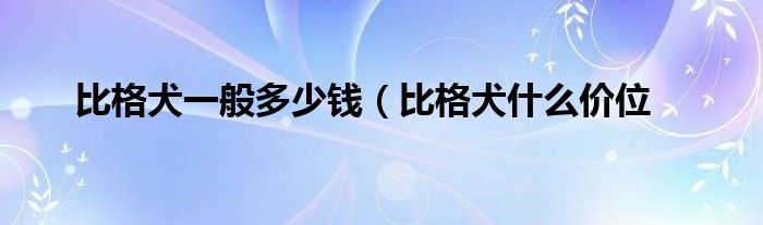 比格犬一般多少钱（比格犬什么价位