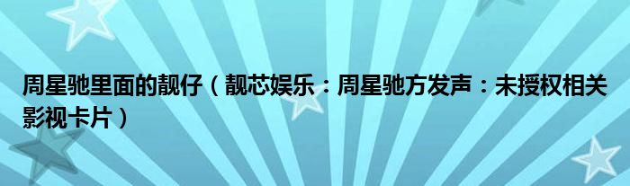 周星驰里面的靓仔（靓芯娱乐：周星驰方发声：未授权相关影视卡片）