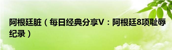 阿根廷脏（每日经典分享V：阿根廷8项耻辱纪录）